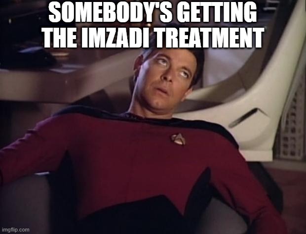 She's Down | SOMEBODY'S GETTING THE IMZADI TREATMENT | image tagged in riker eyeroll | made w/ Imgflip meme maker