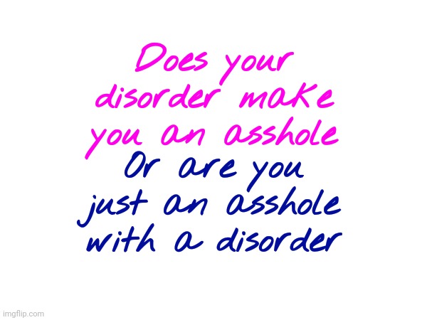 Tomato Potato | Does your disorder make you an asshole; Or are you just an asshole with a disorder | image tagged in memes,know the difference,you know the rules and so do i,mind games | made w/ Imgflip meme maker
