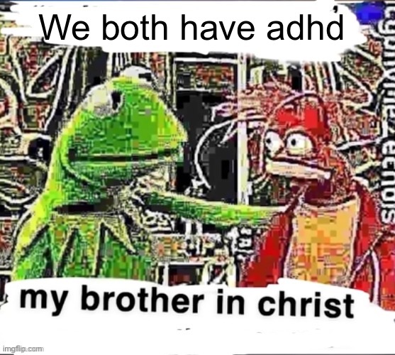 My brother in Christ | We both have adhd | image tagged in my brother in christ | made w/ Imgflip meme maker