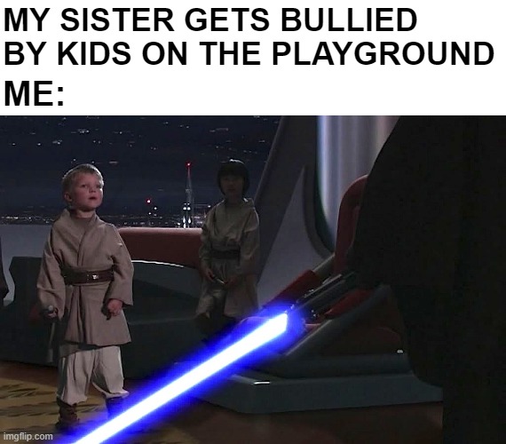 They're Going Down | MY SISTER GETS BULLIED BY KIDS ON THE PLAYGROUND; ME: | image tagged in anakin younglings | made w/ Imgflip meme maker