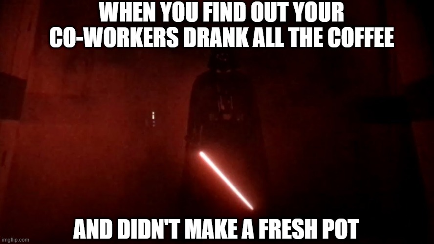 They Dead | WHEN YOU FIND OUT YOUR CO-WORKERS DRANK ALL THE COFFEE; AND DIDN'T MAKE A FRESH POT | image tagged in darth vader rogue one hallway | made w/ Imgflip meme maker