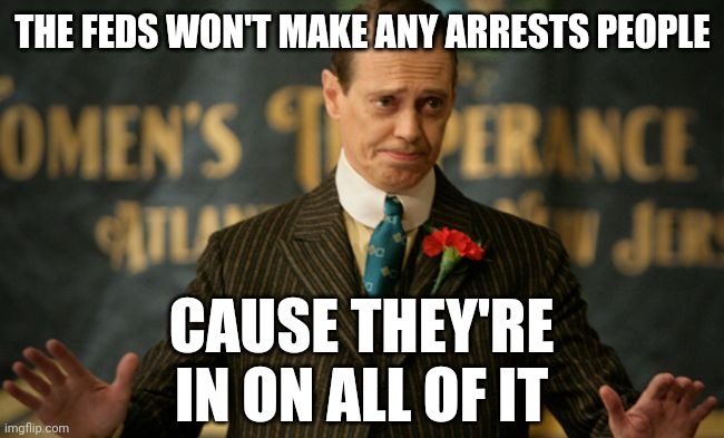 Like the feds are gonna arrest themselves. | THE FEDS WON'T MAKE ANY ARRESTS PEOPLE; CAUSE THEY'RE IN ON ALL OF IT | image tagged in nucky | made w/ Imgflip meme maker