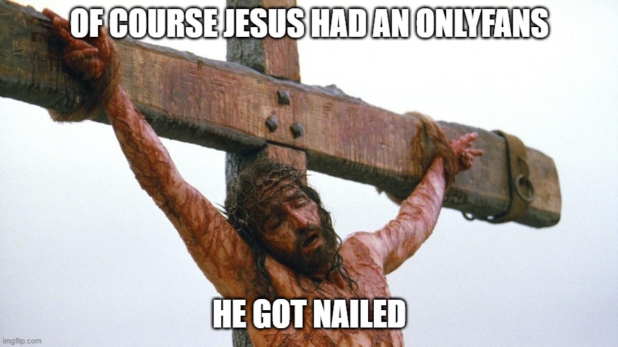 Wrong! | OF COURSE JESUS HAD AN ONLYFANS; HE GOT NAILED | image tagged in jesus crucified | made w/ Imgflip meme maker