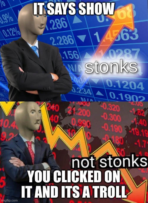 Stonks not stonks | IT SAYS SHOW YOU CLICKED ON IT AND ITS A TROLL | image tagged in stonks not stonks | made w/ Imgflip meme maker