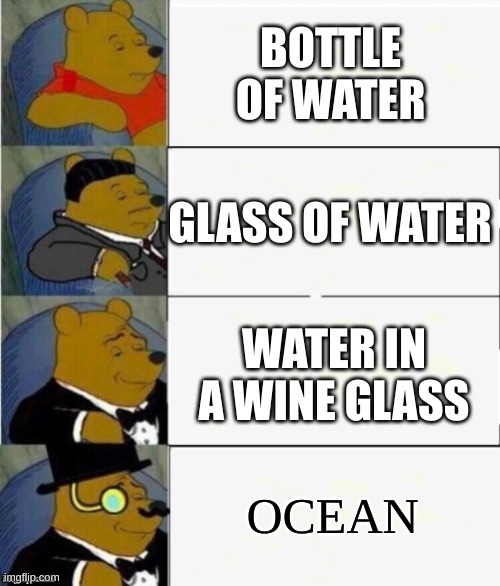 the most fancy way to drink water is... | BOTTLE OF WATER; GLASS OF WATER; WATER IN A WINE GLASS; OCEAN | image tagged in tuxedo winnie the pooh 4 panel,water | made w/ Imgflip meme maker