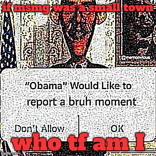 "Obama" Would Like To Report A Bruh Moment (Sharper) | if msmg was a small town; who tf am I | image tagged in obama would like to report a bruh moment sharper | made w/ Imgflip meme maker