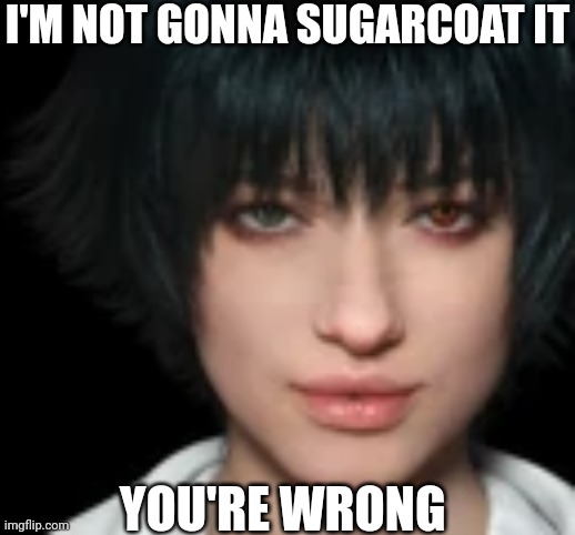 I'M NOT GONNA SUGARCOAT IT YOU'RE WRONG | made w/ Imgflip meme maker