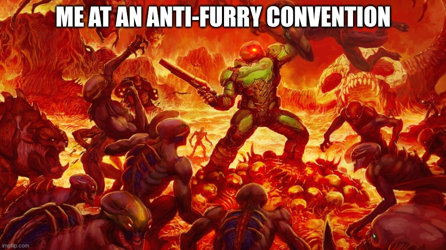 doom | ME AT AN ANTI-FURRY CONVENTION | image tagged in doomguy | made w/ Imgflip meme maker