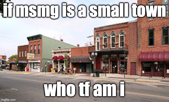 trend momento (feel free to reporst) | if msmg is a small town; who tf am i | image tagged in small town | made w/ Imgflip meme maker