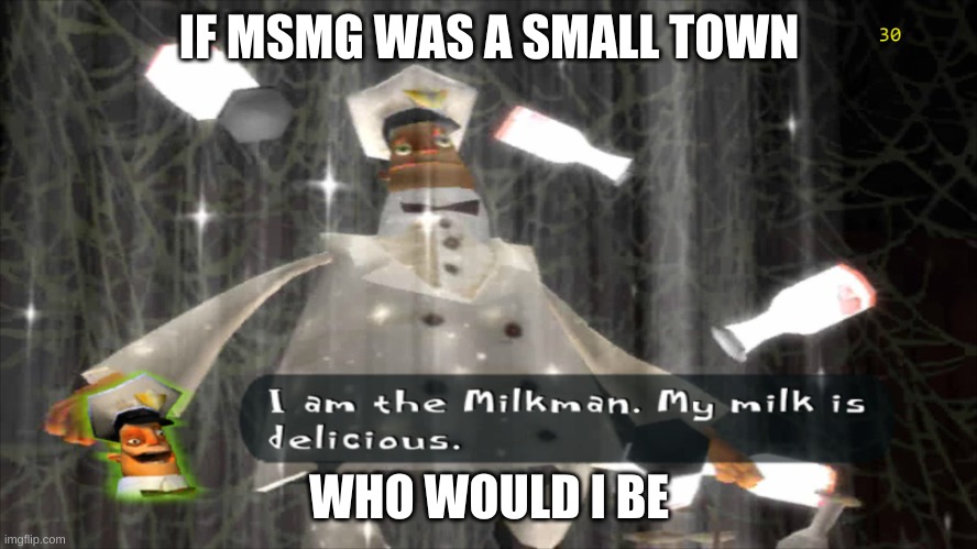 trend or somethin idk | IF MSMG WAS A SMALL TOWN; WHO WOULD I BE | image tagged in i am the milkman | made w/ Imgflip meme maker