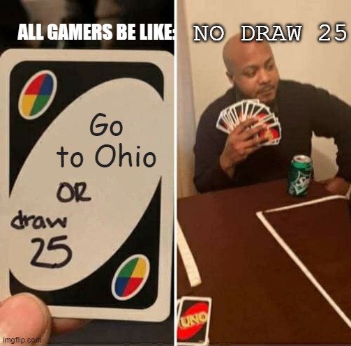 UNO Draw 25 Cards | NO DRAW 25; ALL GAMERS BE LIKE:; Go to Ohio | image tagged in memes,uno draw 25 cards | made w/ Imgflip meme maker