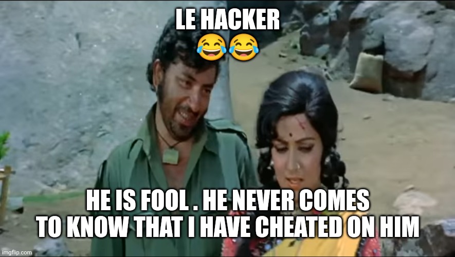 priyanshu memes | LE HACKER
😂😂; HE IS FOOL . HE NEVER COMES TO KNOW THAT I HAVE CHEATED ON HIM | image tagged in kateeli nachaniya | made w/ Imgflip meme maker