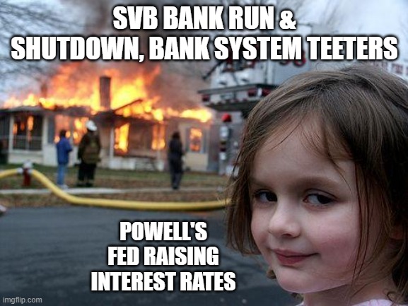 Disaster Girl Meme | SVB BANK RUN & SHUTDOWN, BANK SYSTEM TEETERS; POWELL'S FED RAISING INTEREST RATES | image tagged in memes,disaster girl | made w/ Imgflip meme maker