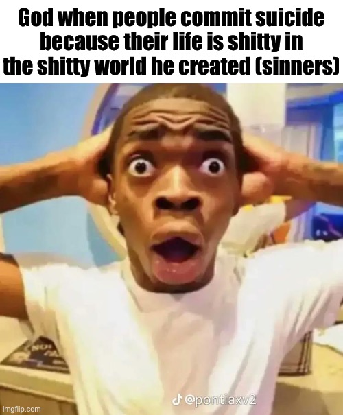 Shocked black guy | God when people commit suicide because their life is shitty in the shitty world he created (sinners) | image tagged in shocked black guy | made w/ Imgflip meme maker