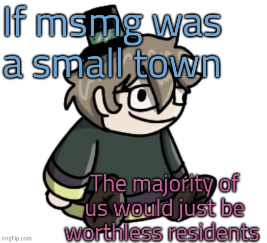 cracker | If msmg was a small town; The majority of us would just be worthless residents | image tagged in cracker | made w/ Imgflip meme maker