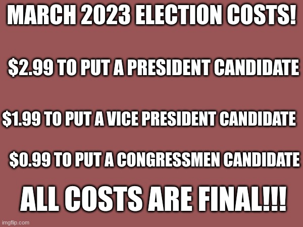March 2023 Election Costs!!! | MARCH 2023 ELECTION COSTS! $2.99 TO PUT A PRESIDENT CANDIDATE; $1.99 TO PUT A VICE PRESIDENT CANDIDATE; $0.99 TO PUT A CONGRESSMEN CANDIDATE; ALL COSTS ARE FINAL!!! | image tagged in presidential alert,centrist party,anarchy party,imgflip bank,new,inflation | made w/ Imgflip meme maker