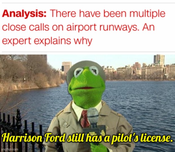 In Aviation News... | Harrison Ford still has a pilot's license. | image tagged in kermit news report | made w/ Imgflip meme maker