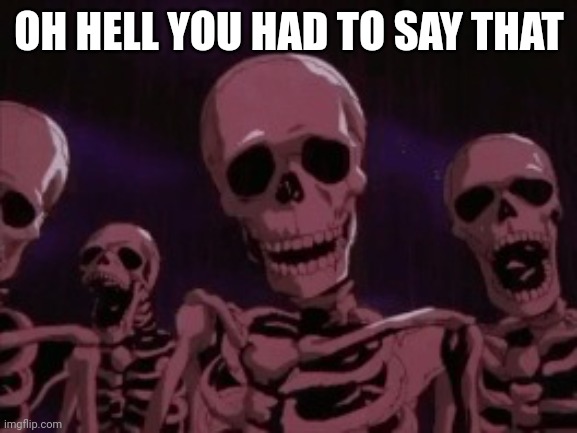 Berserk Roast Skeletons | OH HELL YOU HAD TO SAY THAT | image tagged in berserk roast skeletons | made w/ Imgflip meme maker