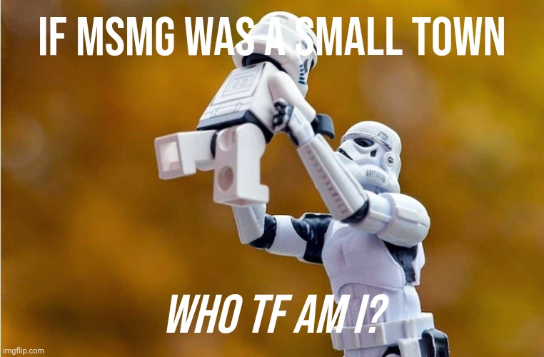 Stormtrooper and son | If MSMG was a small town; Who tf am I? | image tagged in stormtrooper and son | made w/ Imgflip meme maker