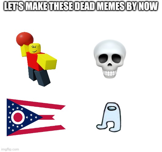 #deadmeme | LET'S MAKE THESE DEAD MEMES BY NOW | image tagged in dead memes,dead meme,baller,ohio,skull emoji,amogus | made w/ Imgflip meme maker