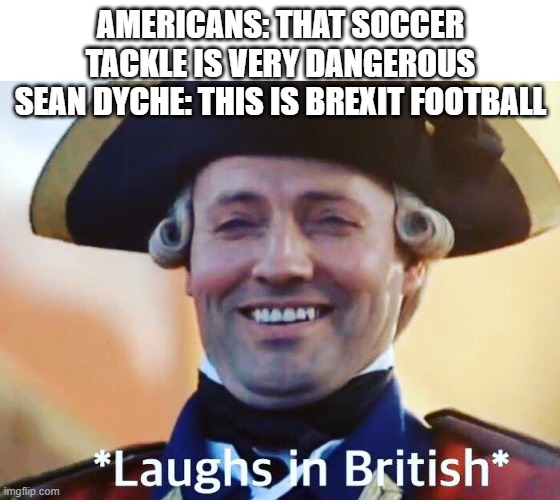 Brexit Ball>>>> | AMERICANS: THAT SOCCER TACKLE IS VERY DANGEROUS
SEAN DYCHE: THIS IS BREXIT FOOTBALL | image tagged in laughs in british | made w/ Imgflip meme maker