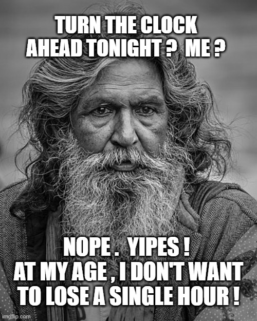 clock ahead one hour | TURN THE CLOCK
AHEAD TONIGHT ?  ME ? NOPE .  YIPES !  AT MY AGE , I DON'T WANT TO LOSE A SINGLE HOUR ! | image tagged in clock | made w/ Imgflip meme maker