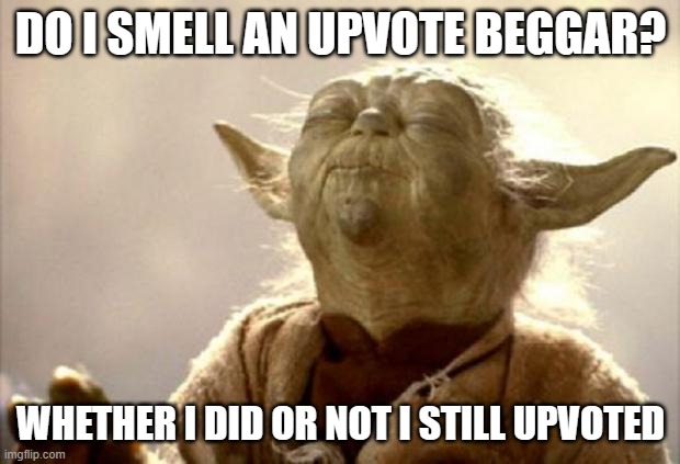 yoda smell | DO I SMELL AN UPVOTE BEGGAR? WHETHER I DID OR NOT I STILL UPVOTED | image tagged in yoda smell | made w/ Imgflip meme maker