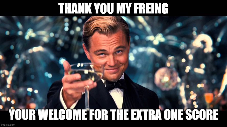 lionardo dicaprio thank you | THANK YOU MY FREING YOUR WELCOME FOR THE EXTRA ONE SCORE | image tagged in lionardo dicaprio thank you | made w/ Imgflip meme maker