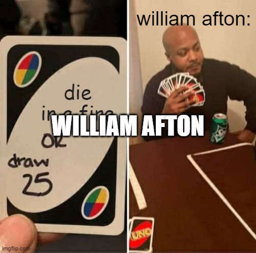 UNO Draw 25 Cards Meme | william afton:; die in a fire; WILLIAM AFTON | image tagged in memes,uno draw 25 cards | made w/ Imgflip meme maker
