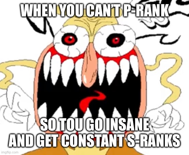 REEEE | WHEN YOU CAN’T P-RANK; SO YOU GO INSANE AND GET CONSTANT S-RANKS | image tagged in angry noise | made w/ Imgflip meme maker