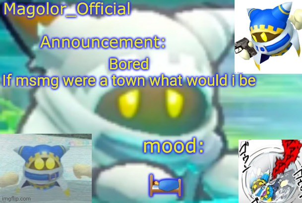 Magolor_Official's Magolor announcement temp | Bored
If msmg were a town what would i be; 🛌 | image tagged in magolor_official's magolor announcement temp | made w/ Imgflip meme maker