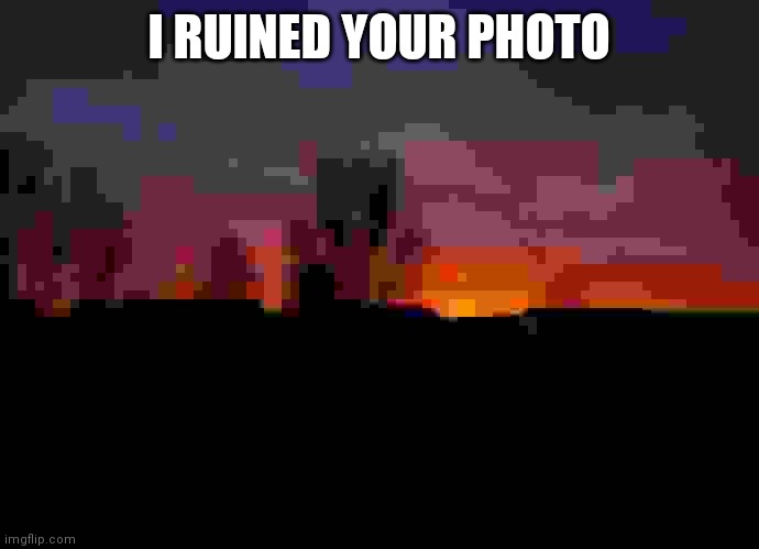 Commented this on one of Iceu's posts | I RUINED YOUR PHOTO | image tagged in photo | made w/ Imgflip meme maker