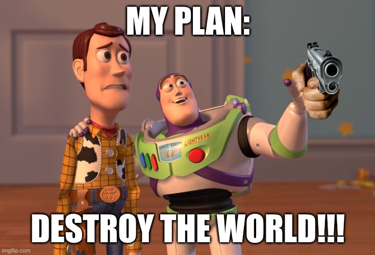 buzz light | MY PLAN:; DESTROY THE WORLD!!! | image tagged in memes,x x everywhere | made w/ Imgflip meme maker