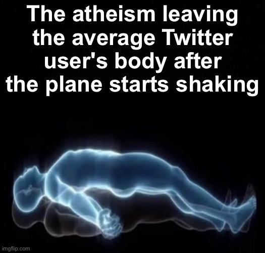 Dont mean to offend anyone, just a joke :D | The atheism leaving the average Twitter user's body after the plane starts shaking | image tagged in memes,unfunny | made w/ Imgflip meme maker