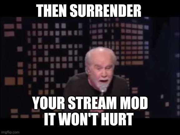 George Carlin Live | THEN SURRENDER YOUR STREAM MOD
IT WON'T HURT | image tagged in george carlin live | made w/ Imgflip meme maker