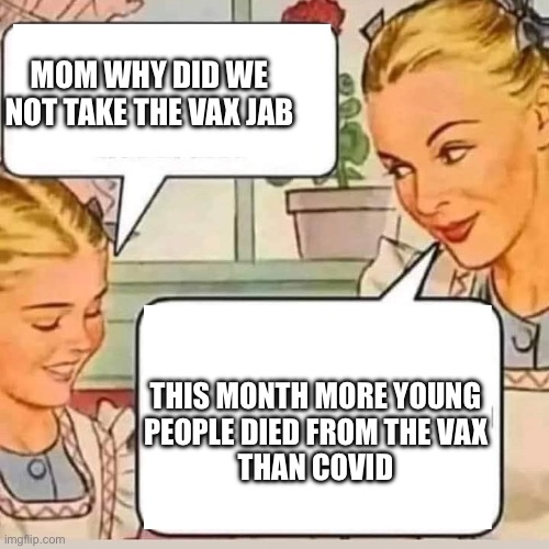 Mom why | MOM WHY DID WE NOT TAKE THE VAX JAB; THIS MONTH MORE YOUNG
PEOPLE DIED FROM THE VAX
THAN COVID | image tagged in mom knows,memes,gifs,funny | made w/ Imgflip meme maker
