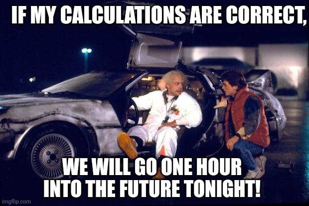 Back to the future | IF MY CALCULATIONS ARE CORRECT, WE WILL GO ONE HOUR INTO THE FUTURE TONIGHT! | image tagged in back to the future | made w/ Imgflip meme maker