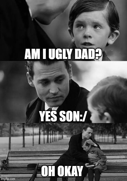 When I Am Truly Ugly | AM I UGLY DAD? YES SON:/; OH OKAY | image tagged in memes,finding neverland | made w/ Imgflip meme maker