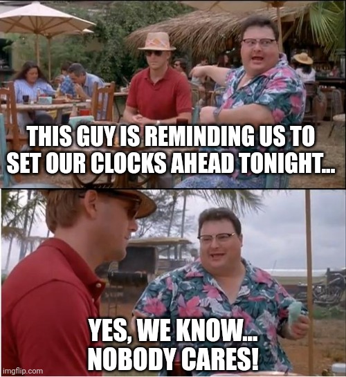 See Nobody Cares | THIS GUY IS REMINDING US TO SET OUR CLOCKS AHEAD TONIGHT... YES, WE KNOW...
NOBODY CARES! | image tagged in memes,see nobody cares | made w/ Imgflip meme maker