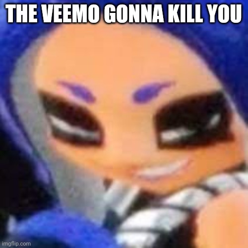 naughty octoling | THE VEEMO GONNA KILL YOU | image tagged in naughty octoling | made w/ Imgflip meme maker