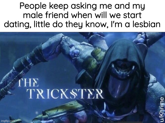 The Trickster | People keep asking me and my male friend when will we start dating, little do they know, I'm a lesbian | image tagged in the trickster | made w/ Imgflip meme maker