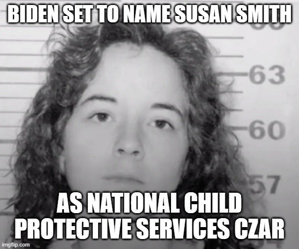 Biden | BIDEN SET TO NAME SUSAN SMITH; AS NATIONAL CHILD PROTECTIVE SERVICES CZAR | image tagged in joe biden | made w/ Imgflip meme maker