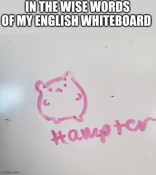 IN THE WISE WORDS OF MY ENGLISH WHITEBOARD | made w/ Imgflip meme maker