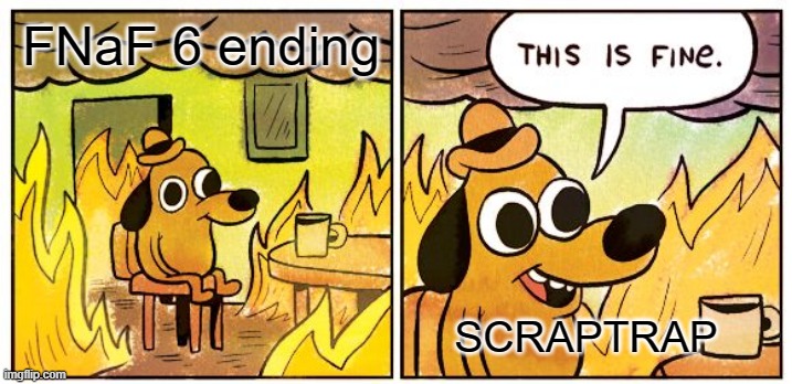 This Is Fine | FNaF 6 ending; SCRAPTRAP | image tagged in memes,this is fine | made w/ Imgflip meme maker