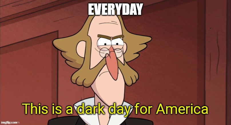 This is a dark day for America | EVERYDAY | image tagged in this is a dark day for america | made w/ Imgflip meme maker