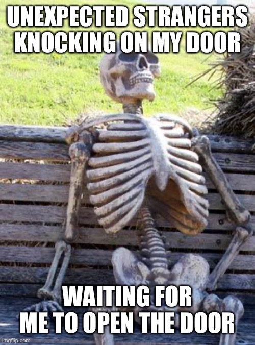 Waiting Skeleton Meme | UNEXPECTED STRANGERS KNOCKING ON MY DOOR WAITING FOR ME TO OPEN THE DOOR | image tagged in memes,waiting skeleton | made w/ Imgflip meme maker