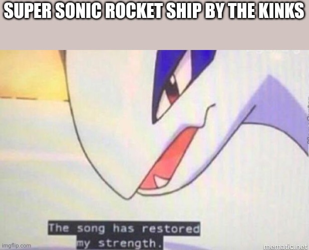 This Song Has Restored My Strength | SUPER SONIC ROCKET SHIP BY THE KINKS | image tagged in this song has restored my strength | made w/ Imgflip meme maker