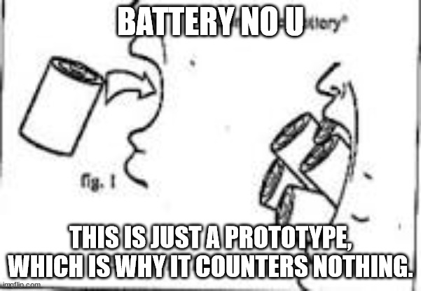 BATTERY NO U; THIS IS JUST A PROTOTYPE, WHICH IS WHY IT COUNTERS NOTHING. | made w/ Imgflip meme maker