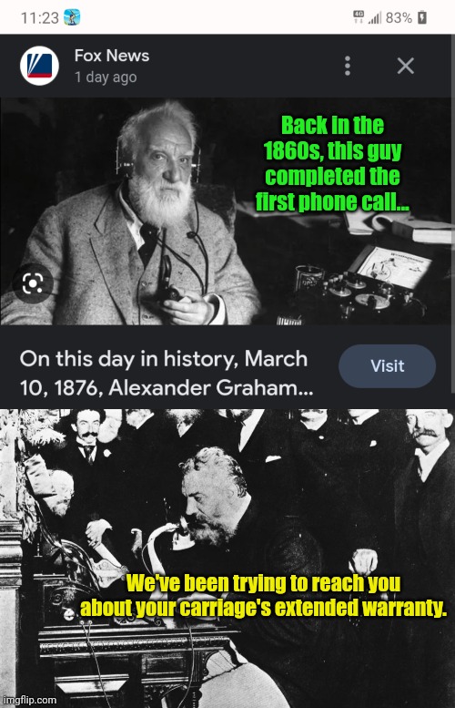 Back in the 1860s, this guy completed the first phone call... We've been trying to reach you about your carriage's extended warranty. | image tagged in history,phone call | made w/ Imgflip meme maker