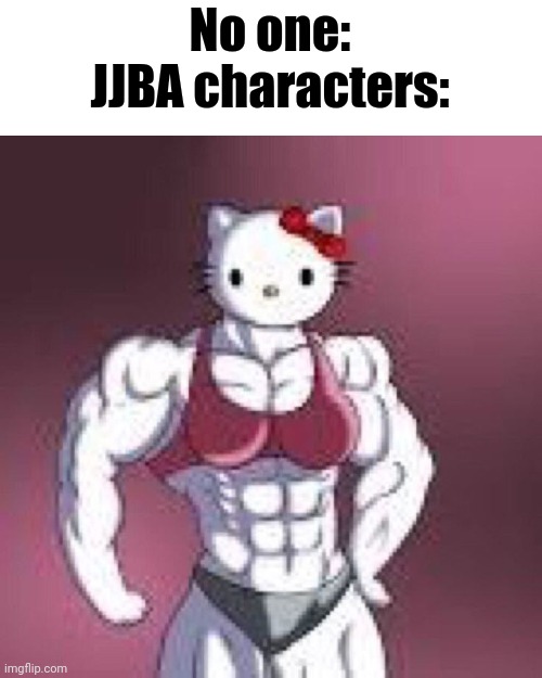 No one:
JJBA characters: | made w/ Imgflip meme maker
